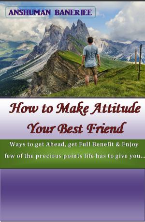 Cover of the book How to Make Attitude Your Best Friend by Sean David Cohen