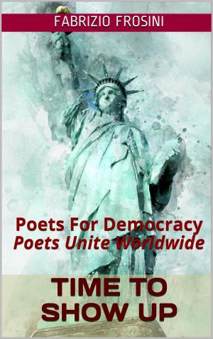 Cover of the book Time To Show Up: Poets For Democracy by Fabrizio Frosini, Daniel Brick, Sandra Feldman, Kelly Kurt, Tapera Makadho, Istvan Molnar, Souren Mondal, Pamela Sinicrope