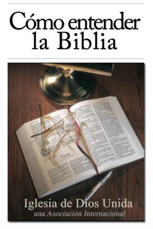 Cover of the book Cómo entender la Biblia by Iglesia de Dios Unida una Asociación Internacional