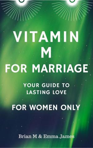 Cover of the book Vitamin M for Marriage: Your Guide to Lasting Love - For Women Only by Brian Menthol