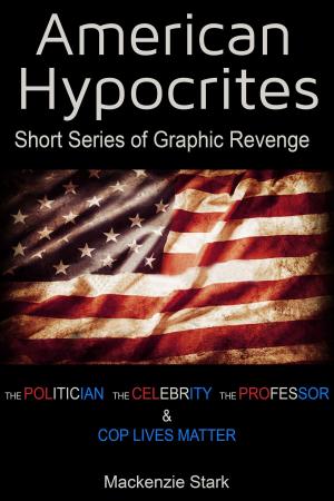 Cover of the book American Hypocrites: Short Series of Graphic Revenge - Politician, Celebrity, Professor & Cop Lives Matter by Mackenzie Stark