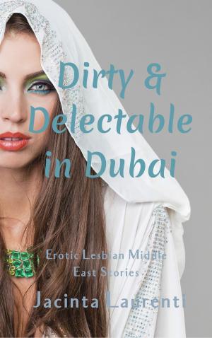 Cover of the book Dirty & Delectable in Dubai (Erotic Lesbian Middle East Stories) by Jacinta Laurenti