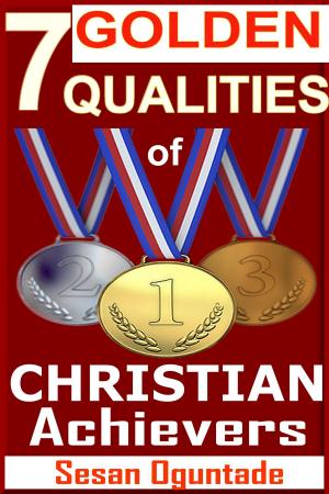 Cover of 7 Golden Qualities Of Christian Achievers. How To Overcome Failure And Achieve Success