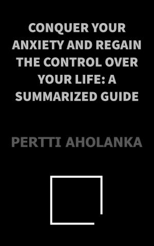 Cover of Conquer Your Anxiety and Regain Control Over Your Life: a Summarized Guide