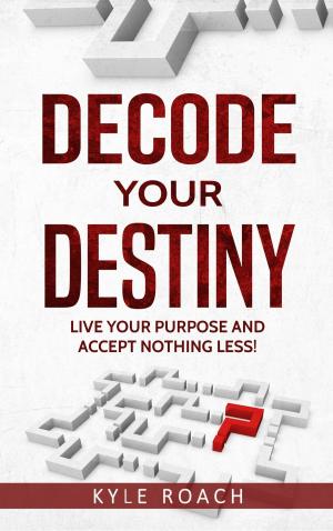 Cover of the book Decode Your Destiny: Live Your Purpose and Accept Nothing Less! by Joseph Valentino