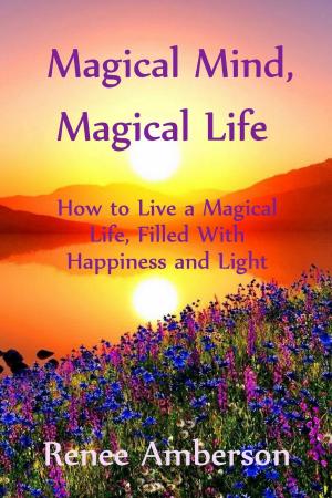 Cover of the book Magical Mind, Magical Life: How to Live a Magical Life, Filled With Happiness and Light by Jill Loree