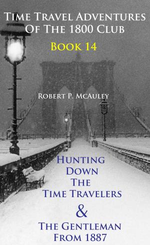 Cover of the book Time Travel Adventures Of The 1800 Club, Book 14 by Robert P McAuley