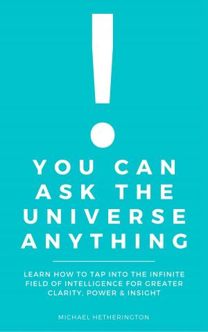 Cover of the book You Can Ask The Universe Anything: Learn How to Tap Into the Infinite Field of Intelligence for Greater Clarity, Power & Insight by Michael Hetherington