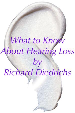 Cover of the book What to Know About Hearing Loss by Richard Diedrichs