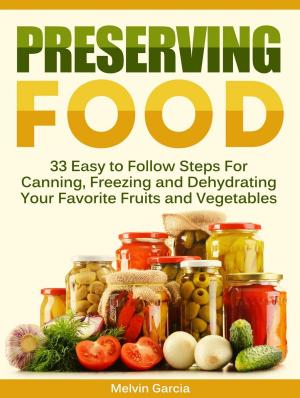 Cover of the book Preserving Food: 33 Easy to Follow Steps For Canning, Freezing and Dehydrating Your Favorite Fruits and Vegetables by Danny Hayes
