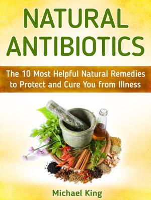 Cover of the book Natural Antibiotics: The 10 Most Helpful Natural Remedies to Protect and Cure You from Illness by Donna Black