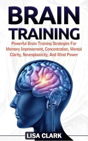 Cover of the book Brain Training: Powerful Brain Training Strategies For Memory Improvement, Concentration, Mental Clarity, Neuroplasticity, And Mind Power by Edward Thompson