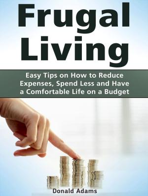 Cover of the book Frugal Living: Easy Tips on How to Reduce Expenses, Spend Less and Have a Comfortable Life on a Budget by Lisa Clark