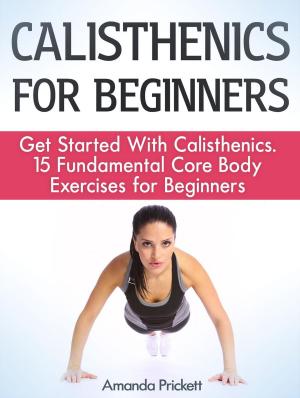 Cover of Calisthenics for Beginners: Get Started With Calisthenics. 15 Fundamental Core Body Exercises for Beginners