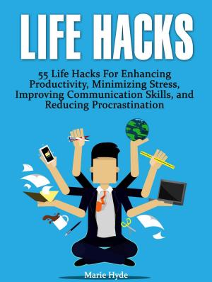 Cover of the book Life Hacks: 55 Life Hacks For Enhancing Productivity, Minimizing Stress, Improving Communication Skills, and Reducing Procrastination (life hacks, life hacking, best life hacks) by Adrienne Leach