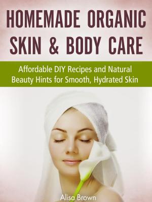 Cover of the book Homemade Organic Skin & Body Care : Affordable DIY Recipes and Natural Beauty Hints for Smooth, Hydrated Skin by Sarah Evans