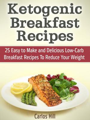 Cover of the book Ketogenic Breakfast Recipes: 25 Easy to Make and Delicious Low-Carb Breakfast Recipes To Reduce Your Weight by JC. Maria