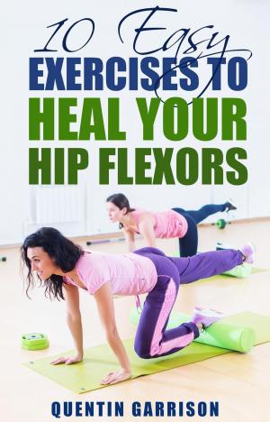Cover of the book 10 Easy Exercises to Heal Your Hip Flexors by Mark Remy