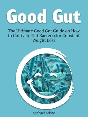 bigCover of the book Good Gut: The Ultimate Good Gut Guide on How to Cultivate Gut Bacteria for Constant Weight Loss by 