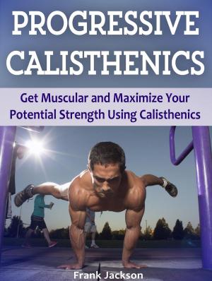 Cover of the book Progressive Calisthenics: Get Muscular and Maximize Your Potential Strength Using Calisthenics by Derick Perry