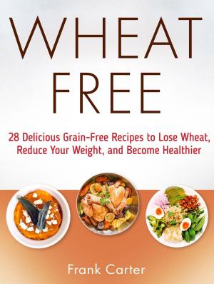 Book cover of Wheat Free: 28 Delicious Grain-Free Recipes to Lose Wheat, Reduce Your Weight, and Become Healthier