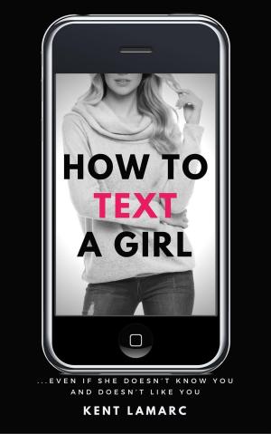 Cover of the book How to Text a Girl: …Even if She Doesn’t Know You and Doesn’t Like You by Mark Brightlife