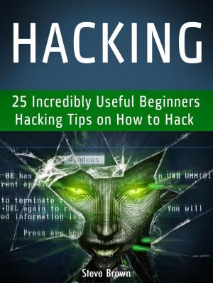 bigCover of the book Hacking: 25 Incredibly Useful Beginners Hacking Tips on How to Hack by 