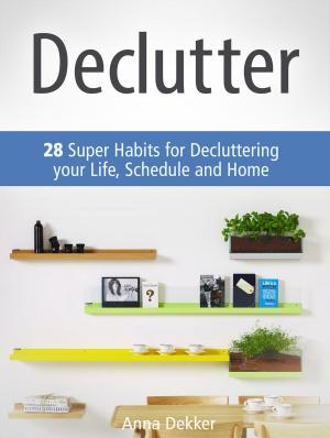 Cover of the book Declutter: 28 Super Habits for Decluttering your Life, Schedule and Home by James Clark