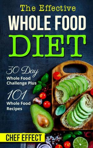 Cover of the book Th Effective Whole Food Diet: 30 Day Whole Food Challenge Plus 101 Whole Food Recipes by Chef Effect