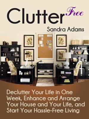 Cover of Clutter Free: Declutter Your Life in One Week, Enhance and Arrange Your House and Your Life, and Start Your Hassle-Free Living.