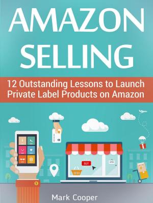 Book cover of Amazon Selling: 12 Outstanding Lessons to Launch Private Label Products on Amazon
