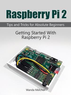 Cover of the book Raspberry Pi 2: Getting Started With Raspberry Pi 2. Tips and Tricks for Absolute Beginners by Scott Russell
