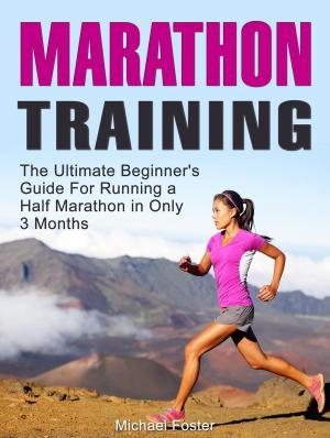 Cover of the book Marathon Training: The Ultimate Beginner's Guide For Running a Half Marathon in Only 3 Months by Justin Lagat