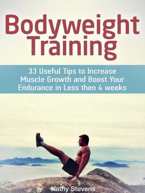 Cover of the book Bodyweight Training: 33 Useful Tips to Increase Muscle Growth and Boost Your Endurance in Less then 4 weeks by Sylvia Boyd