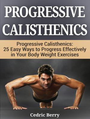Cover of the book Progressive Calisthenics: 25 Easy Ways to Progress Effectively in Your Body Weight Exercises by Rosa Gilbert