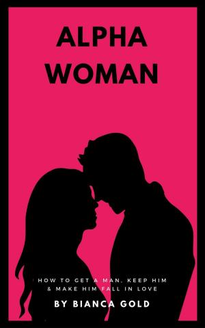 Cover of Alpha Woman: How to Get a Man, Keep Him and Make Him Fall in Love