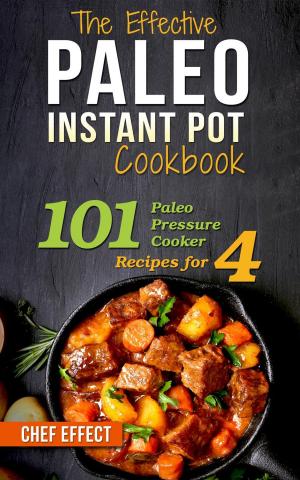 Cover of the book The Effective Paleo Instant Pot Cookbook: 101 Paleo Pressure Cooker Recipes for 4 by Chef Effect
