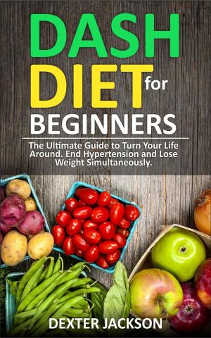 bigCover of the book DASH Diet for Beginners: Guide and Cookbook - The Ultimate Guide to Turn Your Life Around, End Hypertension and Lose Weight Simultaneously by 