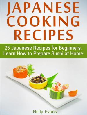 Cover of the book Japanese Cooking Recipes: 25 Japanese Recipes for Beginners. Learn How to Prepare Sushi at Home by Scott Russell