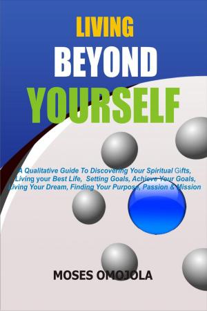 Book cover of Living Beyond Yourself: A Qualitative Guide To Discovering Your Spiritual Gifts, Living Your Best Life, Setting Goals, Achieve Your Goals, Living Your Dream, Finding Your Purpose, Passion & Mission