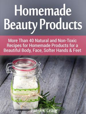 Cover of the book Homemade Beauty Products: More Than 40 Natural and Non-Toxic Recipes for Homemade Products for a Beautiful Body, Face, Softer Hands & Feet by Sarah Evans