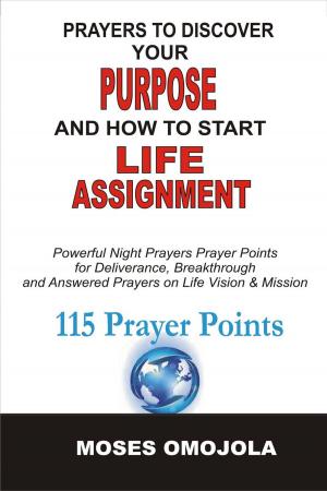 Book cover of Prayers To Discover Your Purpose And How To Start Life Assignment: Powerful Night Prayers Prayer Points For Deliverance, Breakthrough And Answered Prayers On Life Vision And Mission
