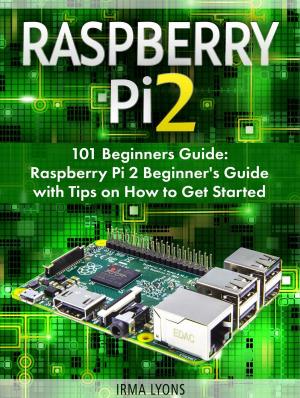 bigCover of the book Raspberry Pi 2: 101 Beginners Guide: Raspberry Pi 2 Beginner's Guide with Tips on How to Get Started by 