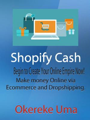 Cover of the book Shopify Cash: Begin to Create Your Online Empire Now! - Make money Online via Ecommerce and Dropshipping by Geoffrey Daniel