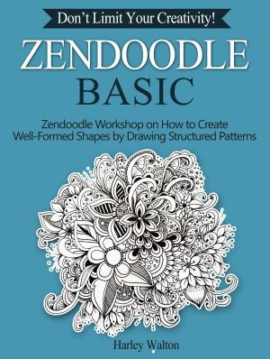 Cover of Zendoodle Basic: Don’t Limit Your Creativity! Zendoodle Workshop on How to Create Well-Formed Shapes by Drawing Structured Patterns