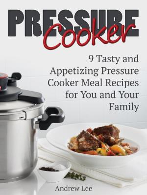 Cover of the book Pressure Cooker: 9 Tasty and Appetizing Pressure Cooker Meal Recipes for You and Your Family by Carlos Hill