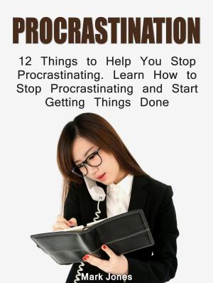 Cover of the book Procrastination: 12 Things to Help You Stop Procrastinating. Learn How to Stop Procrastinating and Start Getting Things Done by Alice Simon