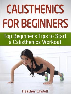 Cover of Calisthenics for Beginners: Top Beginner's Tips to Start a Calisthenics Workout
