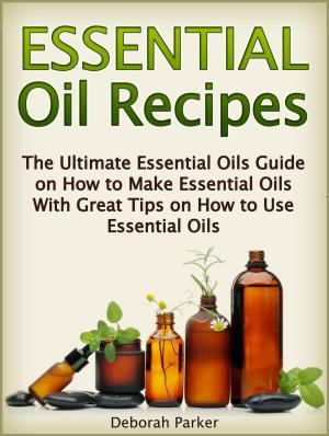 Book cover of Essential Oil Recipes: The Ultimate Essential Oils Guide on How to Make Essential Oils with Great Tips on How to Use Essential Oils