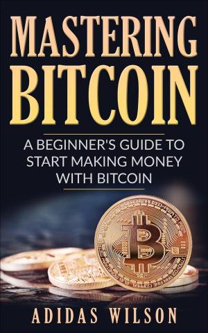 Book cover of Mastering Bitcoin - A Beginner's Guide To Start Making Money With Bitcoin